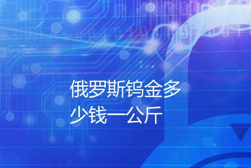 俄罗斯钨金多少钱一公斤