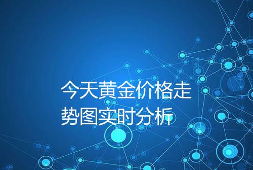 今天黄金价格走势图实时分析