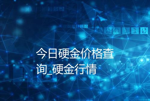 今日硬金价格查询_硬金行情