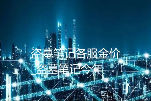 盗墓笔记各服金价_盗墓笔记今年