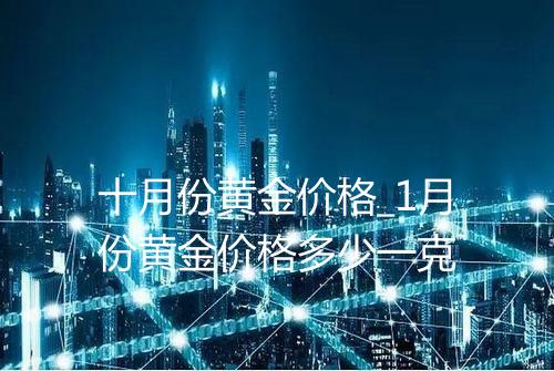十月份黄金价格_1月份黄金价格多少一克