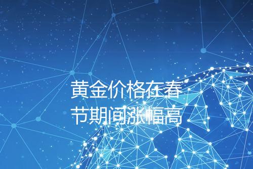 黄金价格在春节期间涨幅高