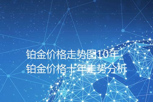 铂金价格走势图10年_铂金价格十年走势分析