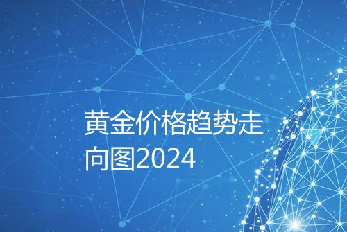 黄金价格趋势走向图2024