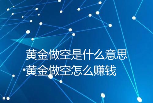 黄金做空是什么意思黄金做空怎么赚钱