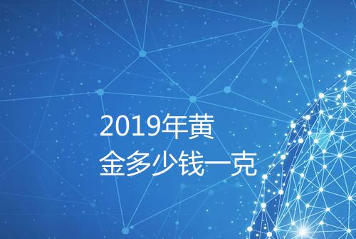 2019年黄金多少钱一克