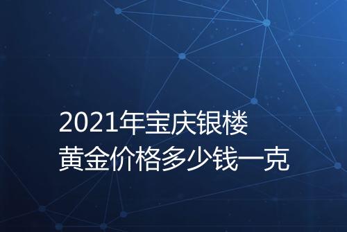 2021年宝庆银楼黄金价格多少钱一克