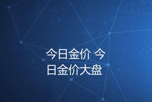 今日金价 今日金价大盘