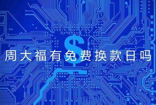 周大福有免费换款日吗