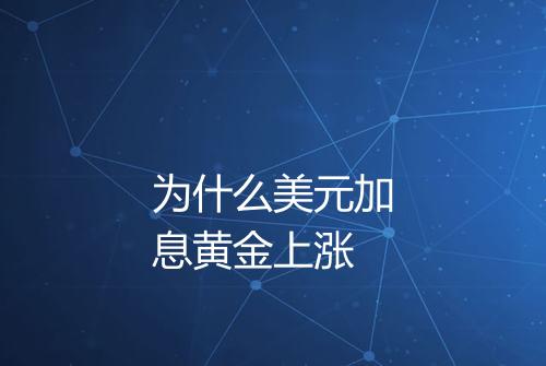 为什么美元加息黄金上涨