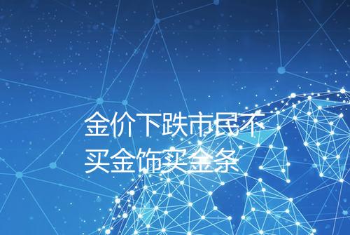 金价下跌市民不买金饰买金条