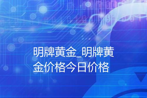 明牌黄金_明牌黄金价格今日价格
