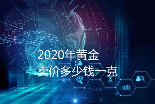 2020年黄金卖价多少钱一克