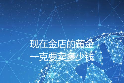 现在金店的黄金一克要卖多少钱