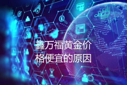 鑫万福黄金价格便宜的原因