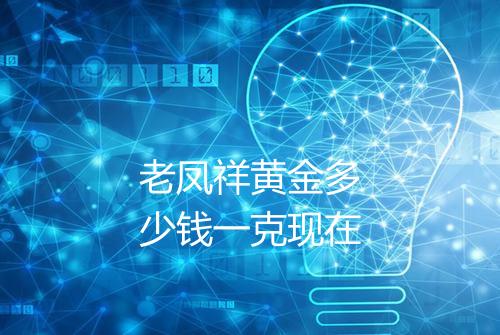 老凤祥黄金多少钱一克现在