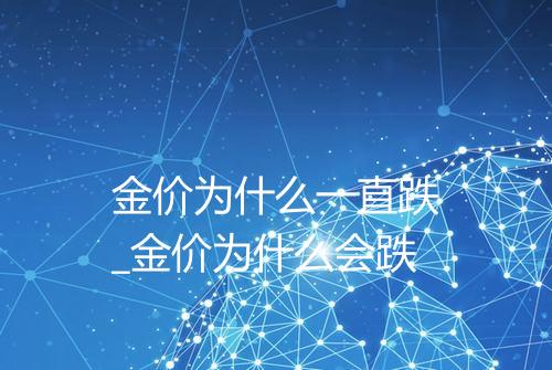 金价为什么一直跌_金价为什么会跌