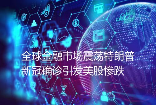 全球金融市场震荡特朗普新冠确诊引发美股惨跌