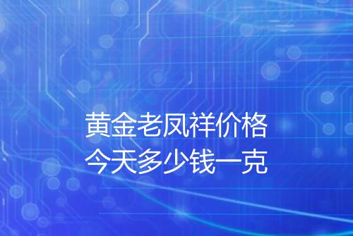 黄金老凤祥价格今天多少钱一克