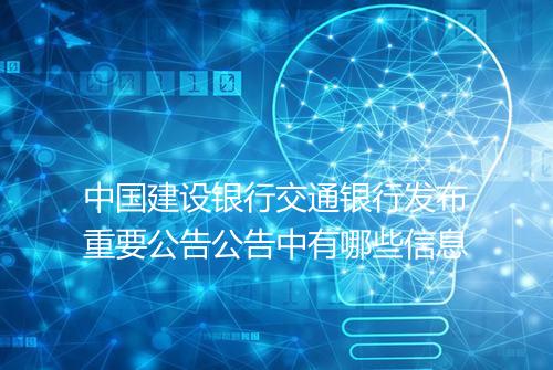 中国建设银行交通银行发布重要公告公告中有哪些信息
