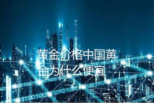 黄金价格中国黄金为什么便宜