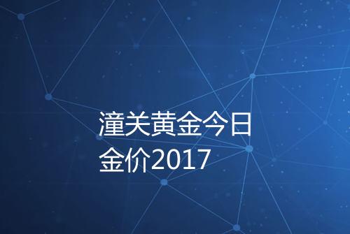 潼关黄金今日金价2017