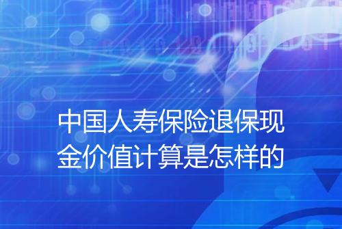 中国人寿保险退保现金价值计算是怎样的