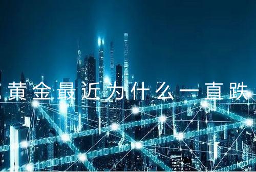 黄金最近为什么一直跌