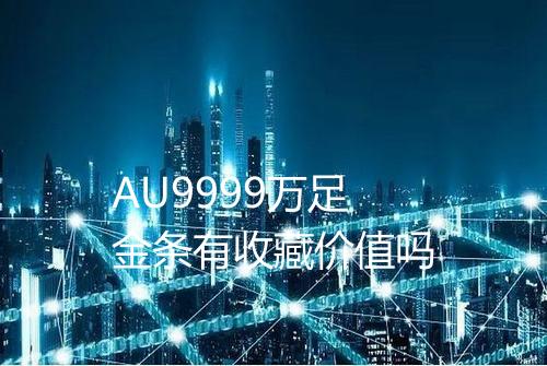 AU9999万足金条有收藏价值吗
