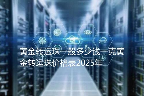 黄金转运珠一般多少钱一克黄金转运珠价格表2025年