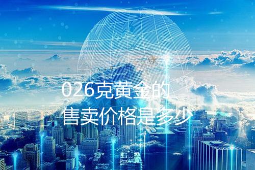 026克黄金的售卖价格是多少