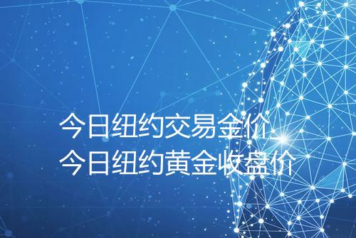 今日纽约交易金价_今日纽约黄金收盘价