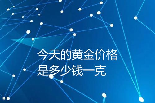 今天的黄金价格是多少钱一克