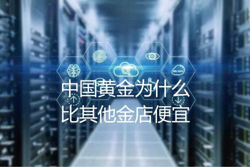 中国黄金为什么比其他金店便宜