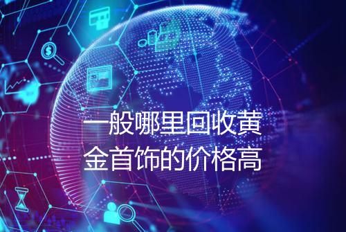 一般哪里回收黄金首饰的价格高