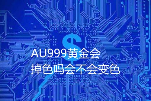 AU999黄金会掉色吗会不会变色