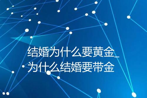 结婚为什么要黄金_为什么结婚要带金