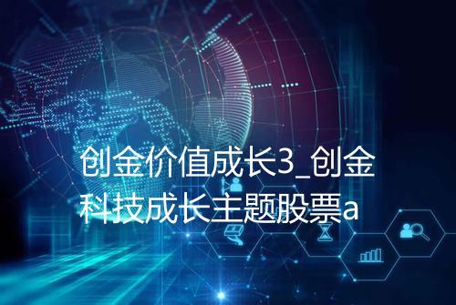 创金价值成长3_创金科技成长主题股票a