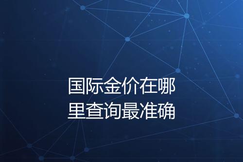 国际金价在哪里查询最准确