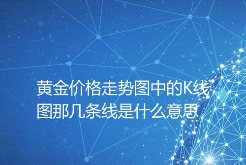 黄金价格走势图中的K线图那几条线是什么意思