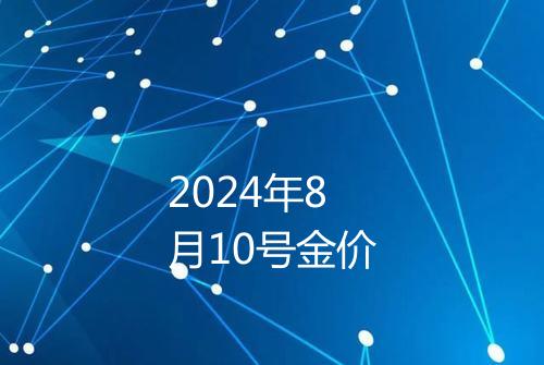 2024年8月10号金价