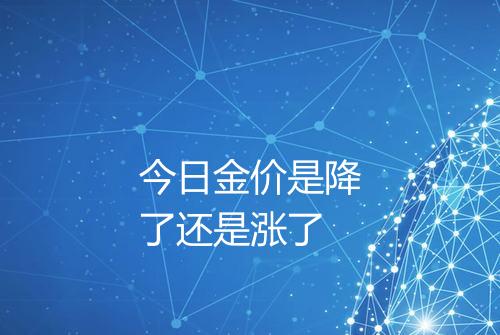 今日金价是降了还是涨了