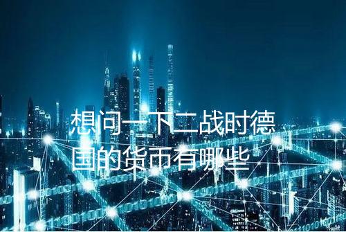 想问一下二战时德国的货币有哪些