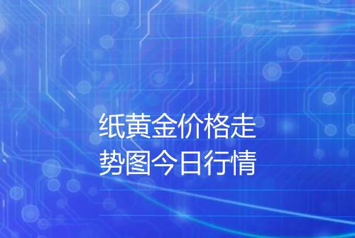 纸黄金价格走势图今日行情