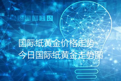 国际纸黄金价格走势_今日国际纸黄金走势图