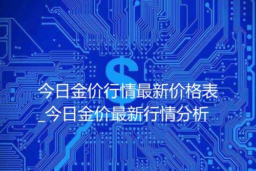 今日金价行情最新价格表_今日金价最新行情分析