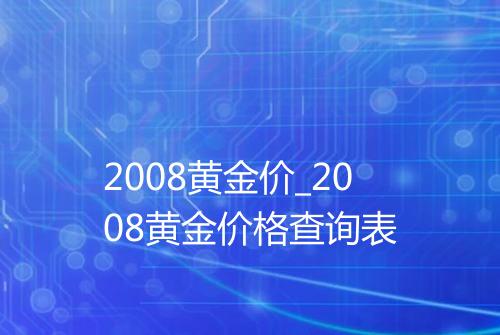 2008黄金价_2008黄金价格查询表