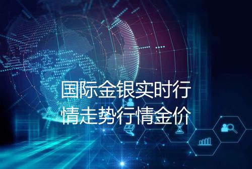 国际金银实时行情走势行情金价