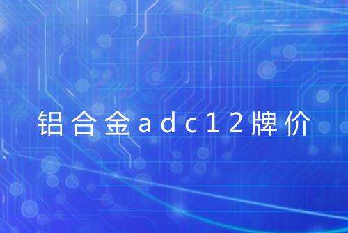 铝合金adc12牌价