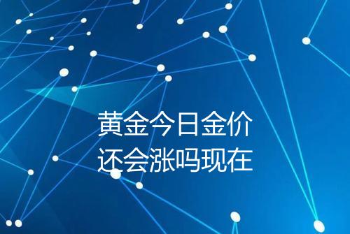 黄金今日金价还会涨吗现在